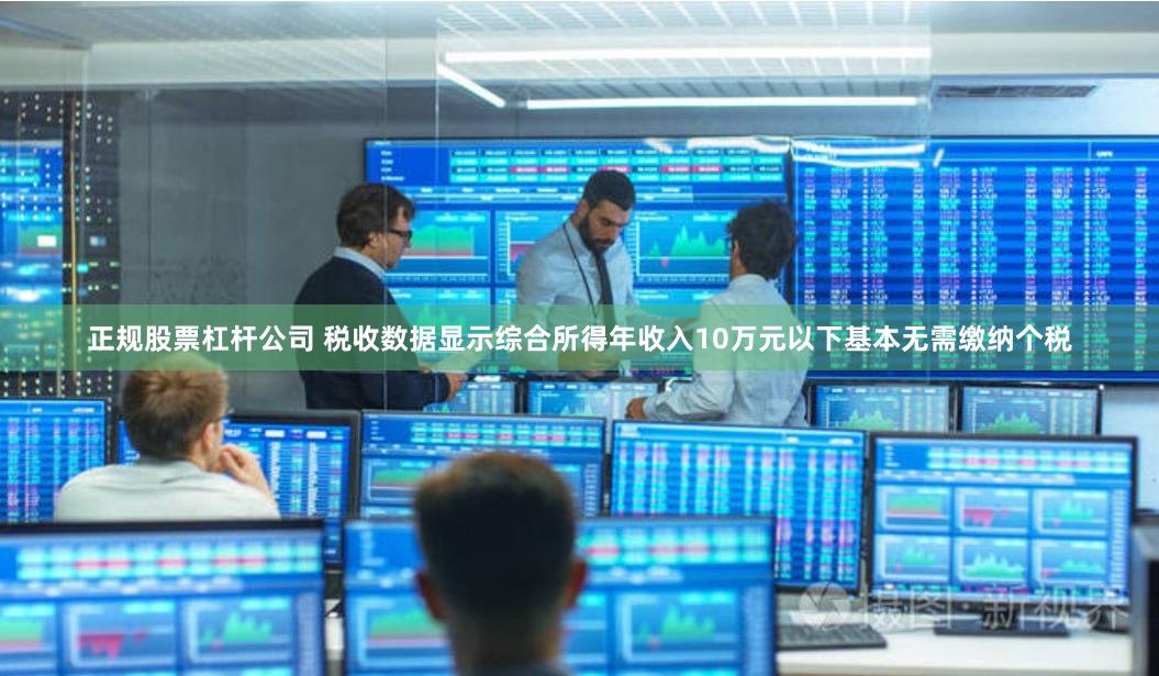 正规股票杠杆公司 税收数据显示综合所得年收入10万元以下基本无需缴纳个税