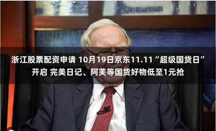 浙江股票配资申请 10月19日京东11.11“超级国货日”开启 完美日记、阿芙等国货好物低至1元抢