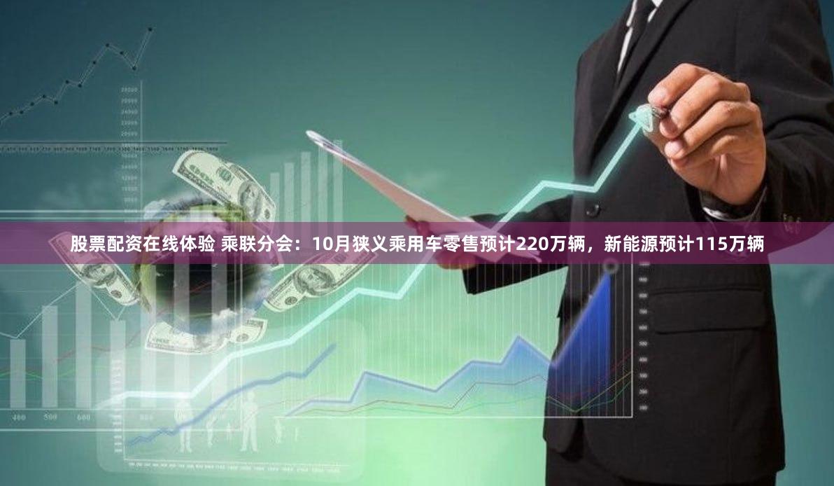 股票配资在线体验 乘联分会：10月狭义乘用车零售预计220万辆，新能源预计115万辆