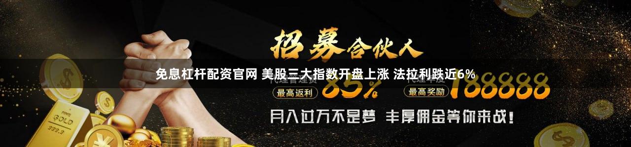 免息杠杆配资官网 美股三大指数开盘上涨 法拉利跌近6%