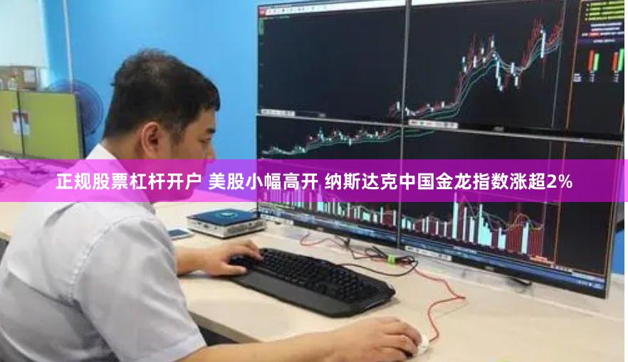 正规股票杠杆开户 美股小幅高开 纳斯达克中国金龙指数涨超2%