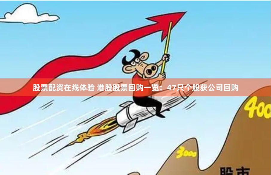 股票配资在线体验 港股股票回购一览：47只个股获公司回购