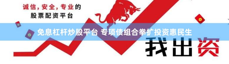 免息杠杆炒股平台 专项债组合拳扩投资惠民生