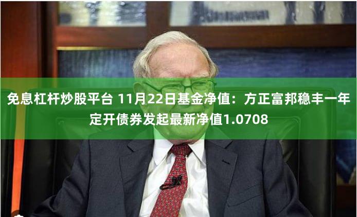 免息杠杆炒股平台 11月22日基金净值：方正富邦稳丰一年定开债券发起最新净值1.0708