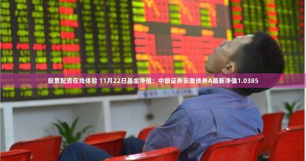 股票配资在线体验 11月22日基金净值：中银证券安澈债券A最新净值1.0385