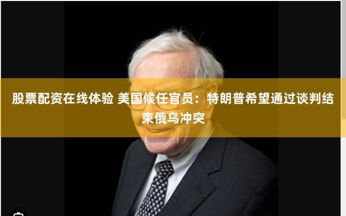 股票配资在线体验 美国候任官员：特朗普希望通过谈判结束俄乌冲突