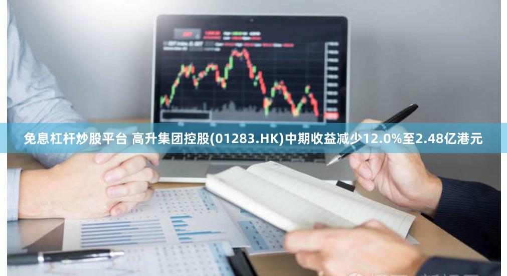 免息杠杆炒股平台 高升集团控股(01283.HK)中期收益减少12.0%至2.48亿港元