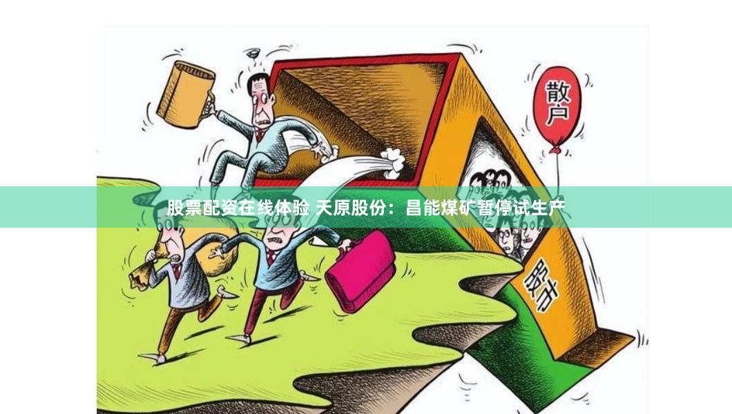 股票配资在线体验 天原股份：昌能煤矿暂停试生产