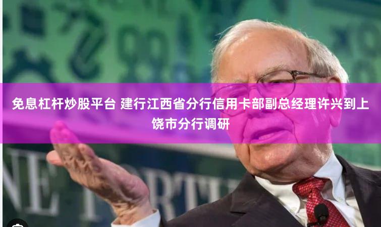 免息杠杆炒股平台 建行江西省分行信用卡部副总经理许兴到上饶市分行调研