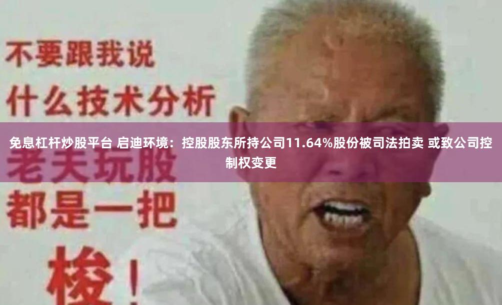 免息杠杆炒股平台 启迪环境：控股股东所持公司11.64%股份被司法拍卖 或致公司控制权变更