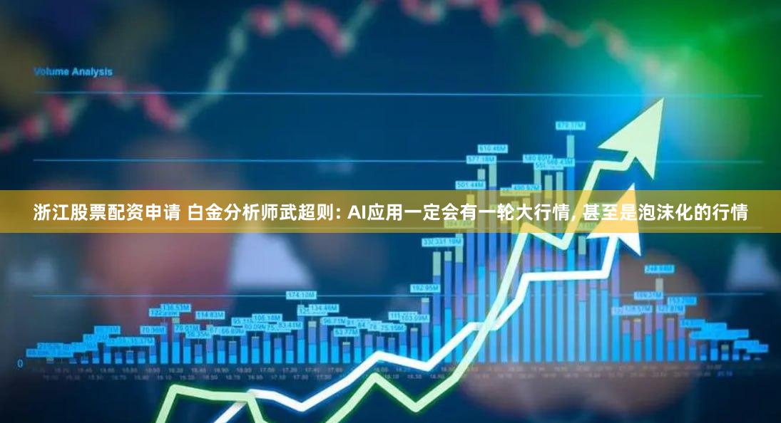 浙江股票配资申请 白金分析师武超则: AI应用一定会有一轮大行情, 甚至是泡沫化的行情