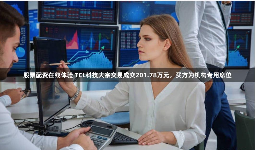 股票配资在线体验 TCL科技大宗交易成交201.78万元，买方为机构专用席位