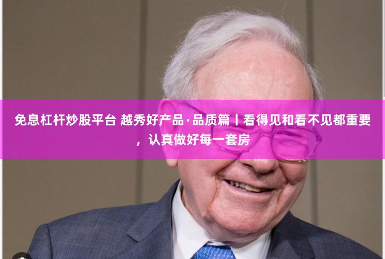 免息杠杆炒股平台 越秀好产品∙品质篇丨看得见和看不见都重要，认真做好每一套房