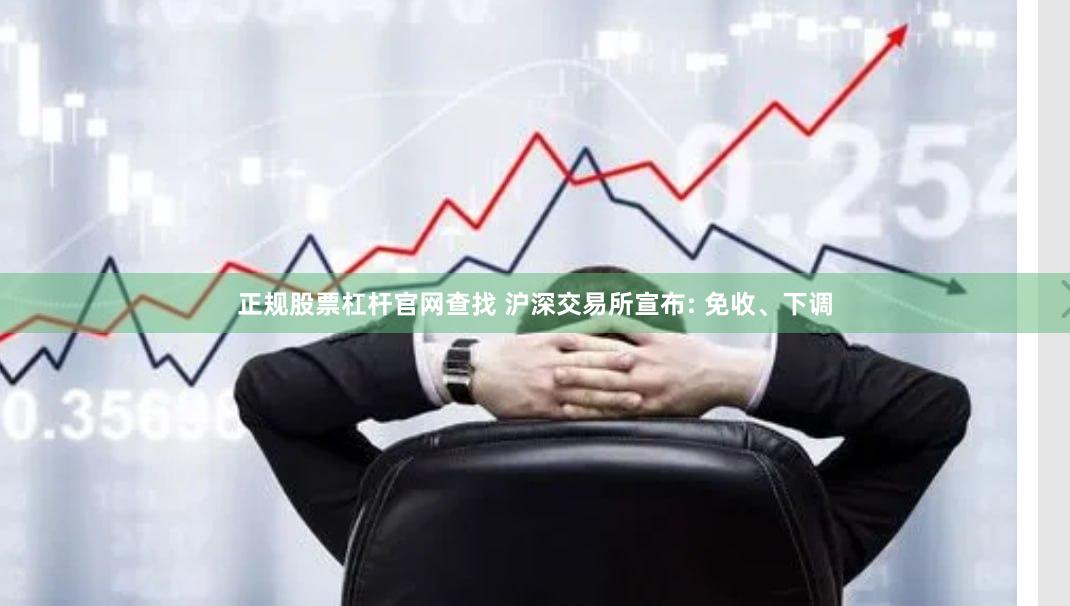 正规股票杠杆官网查找 沪深交易所宣布: 免收、下调