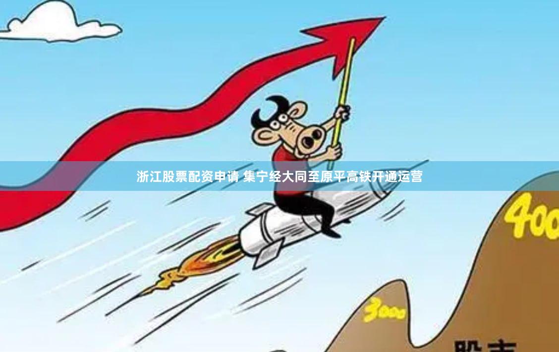 浙江股票配资申请 集宁经大同至原平高铁开通运营
