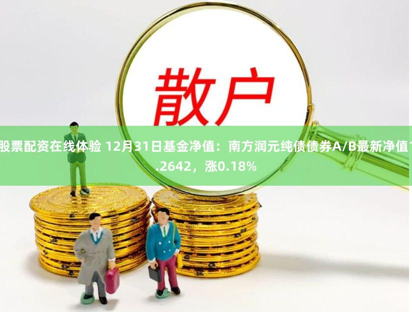 股票配资在线体验 12月31日基金净值：南方润元纯债债券A/B最新净值1.2642，涨0.18%