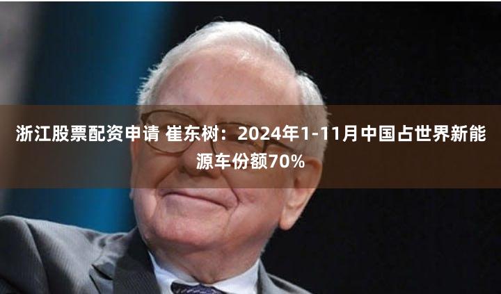浙江股票配资申请 崔东树：2024年1-11月中国占世界新能源车份额70%