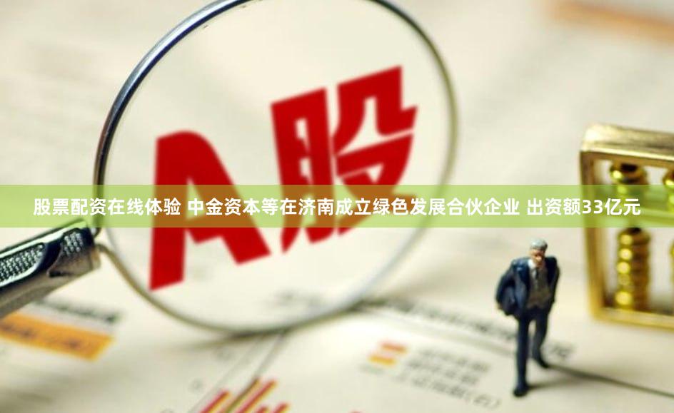 股票配资在线体验 中金资本等在济南成立绿色发展合伙企业 出资额33亿元