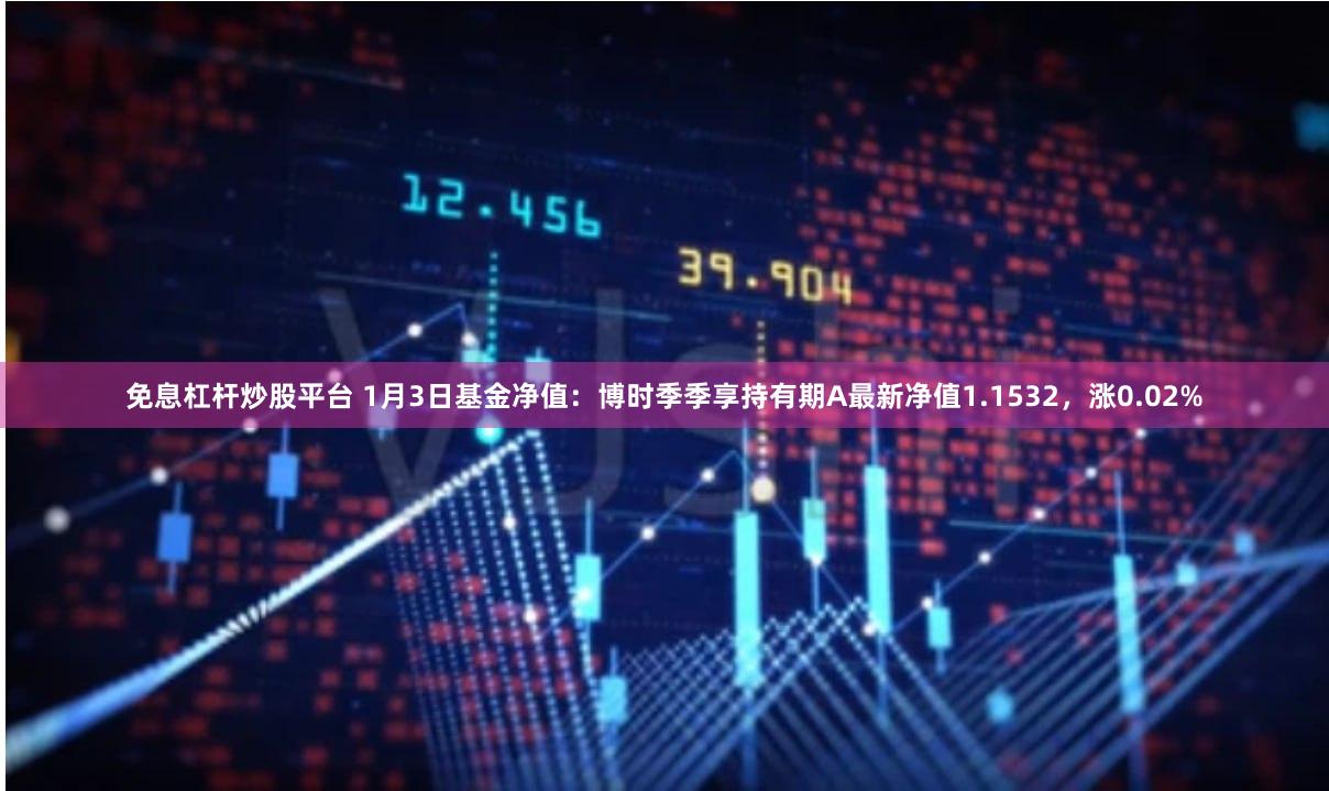 免息杠杆炒股平台 1月3日基金净值：博时季季享持有期A最新净值1.1532，涨0.02%