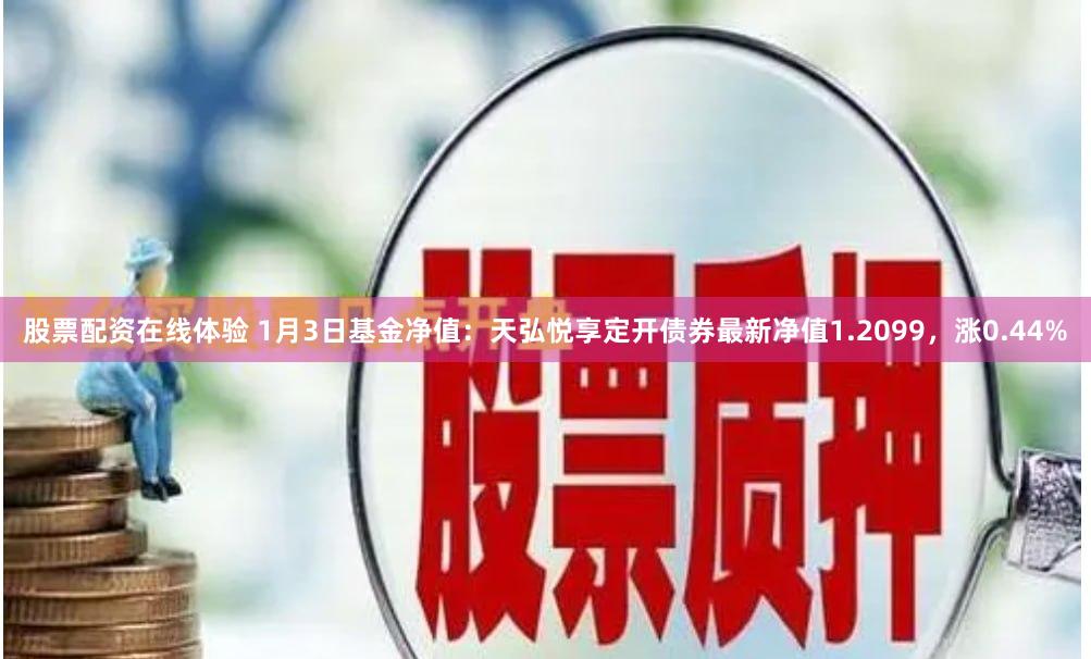股票配资在线体验 1月3日基金净值：天弘悦享定开债券最新净值1.2099，涨0.44%
