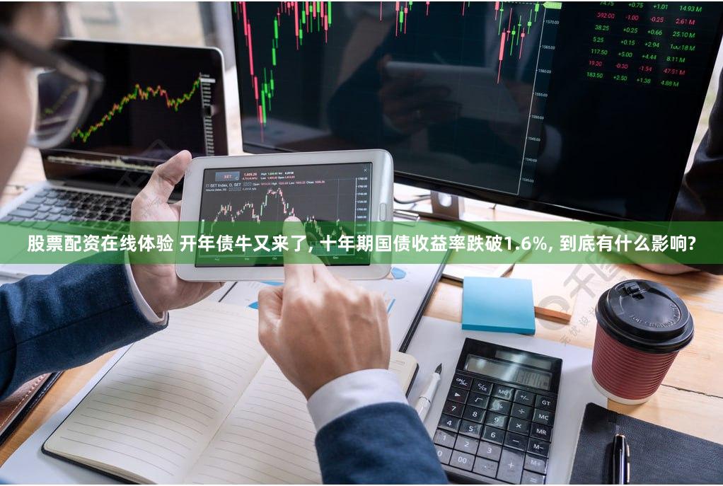 股票配资在线体验 开年债牛又来了, 十年期国债收益率跌破1.6%, 到底有什么影响?