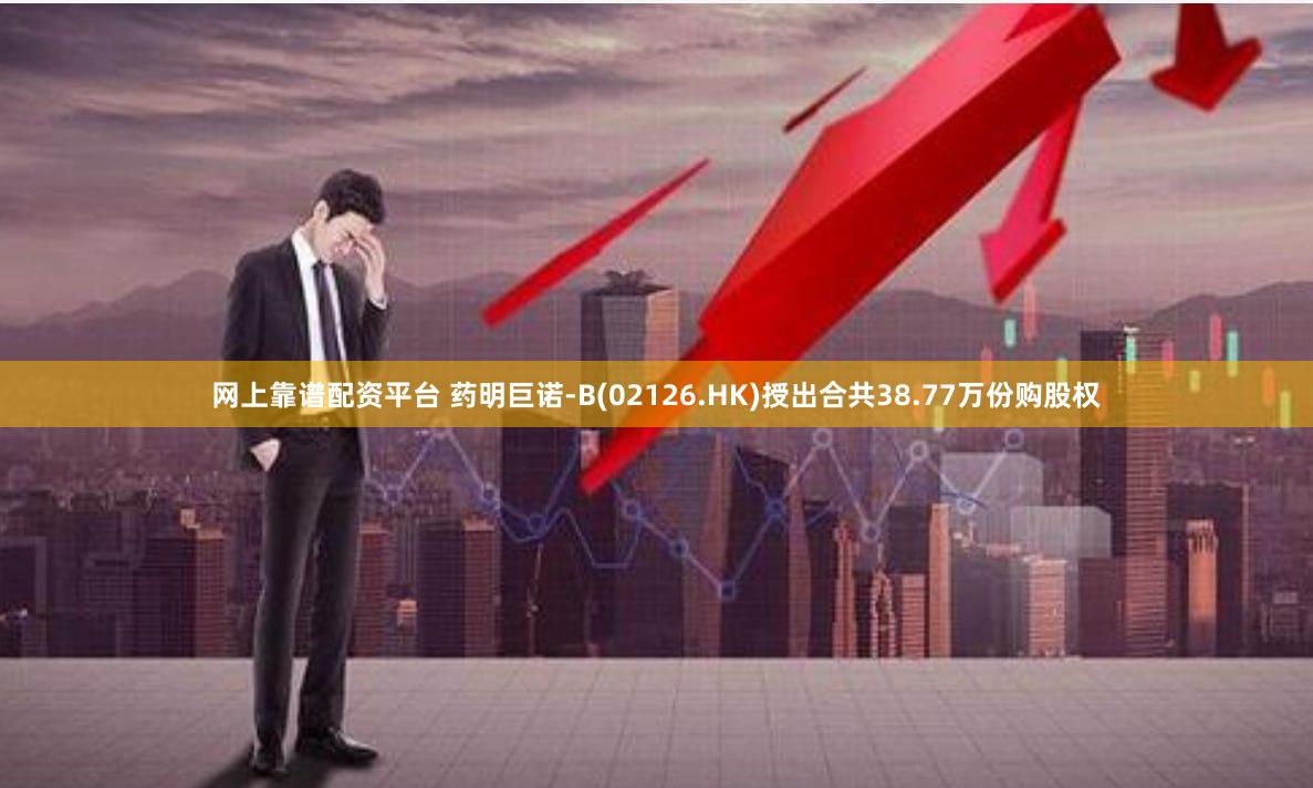 网上靠谱配资平台 药明巨诺-B(02126.HK)授出合共38.77万份购股权