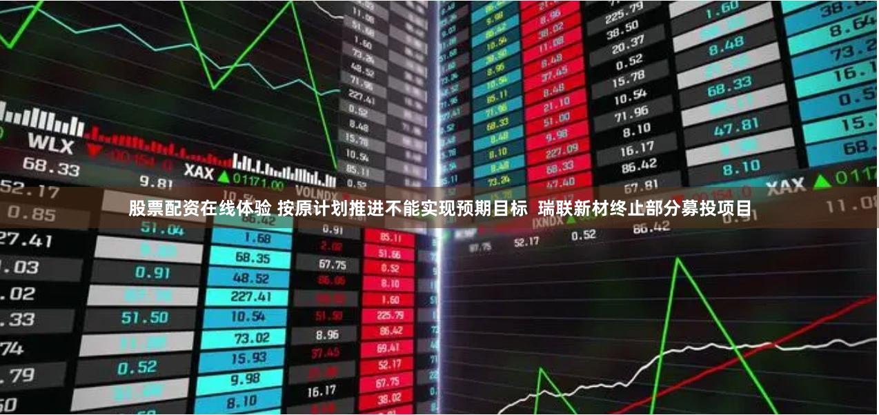 股票配资在线体验 按原计划推进不能实现预期目标  瑞联新材终止部分募投项目