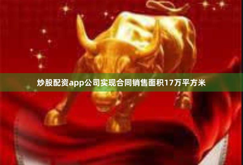 炒股配资app公司实现合同销售面积17万平方米