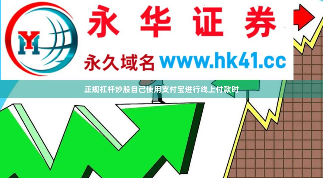 正规杠杆炒股自己使用支付宝进行线上付款时