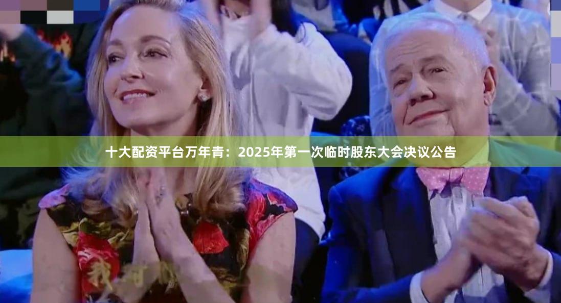 十大配资平台万年青：2025年第一次临时股东大会决议公告