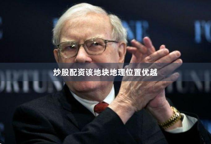 炒股配资　　该地块地理位置优越