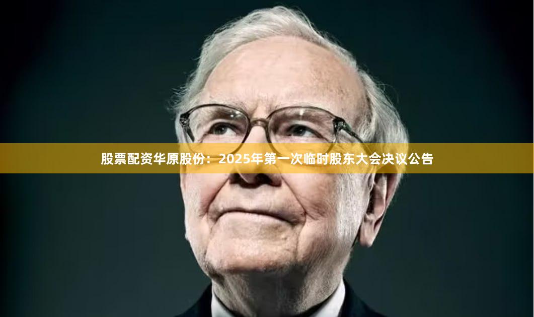 股票配资华原股份：2025年第一次临时股东大会决议公告
