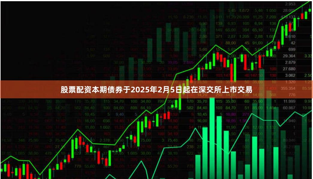 股票配资本期债券于2025年2月5日起在深交所上市交易