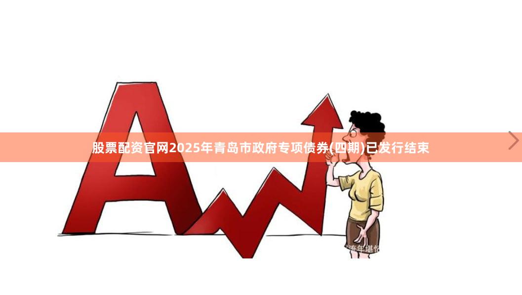 股票配资官网　　2025年青岛市政府专项债券(四期)已发行结束