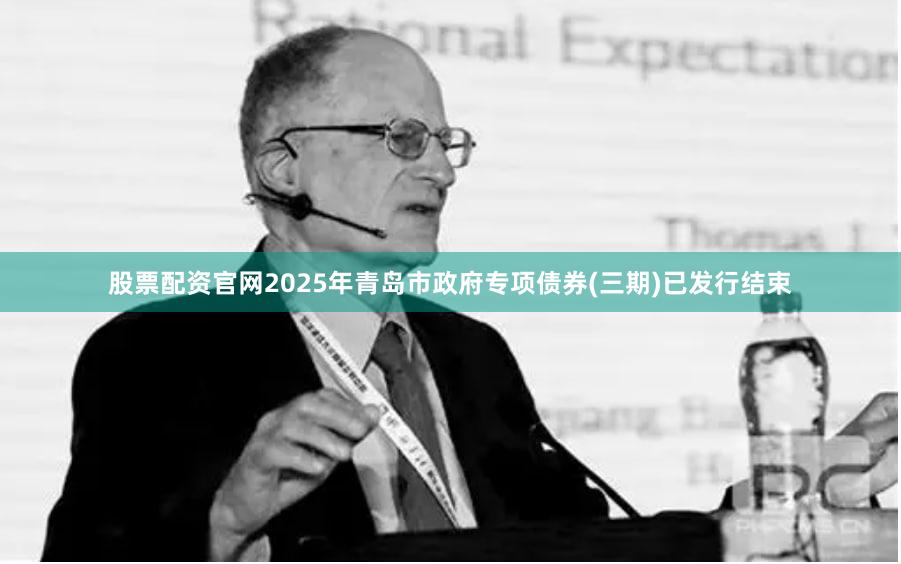股票配资官网　　2025年青岛市政府专项债券(三期)已发行结束