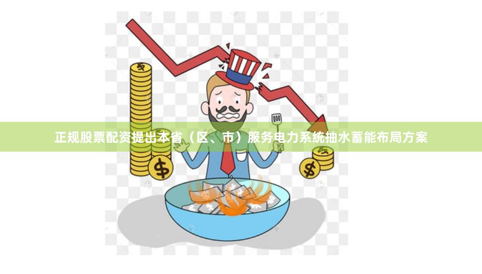 正规股票配资提出本省（区、市）服务电力系统抽水蓄能布局方案