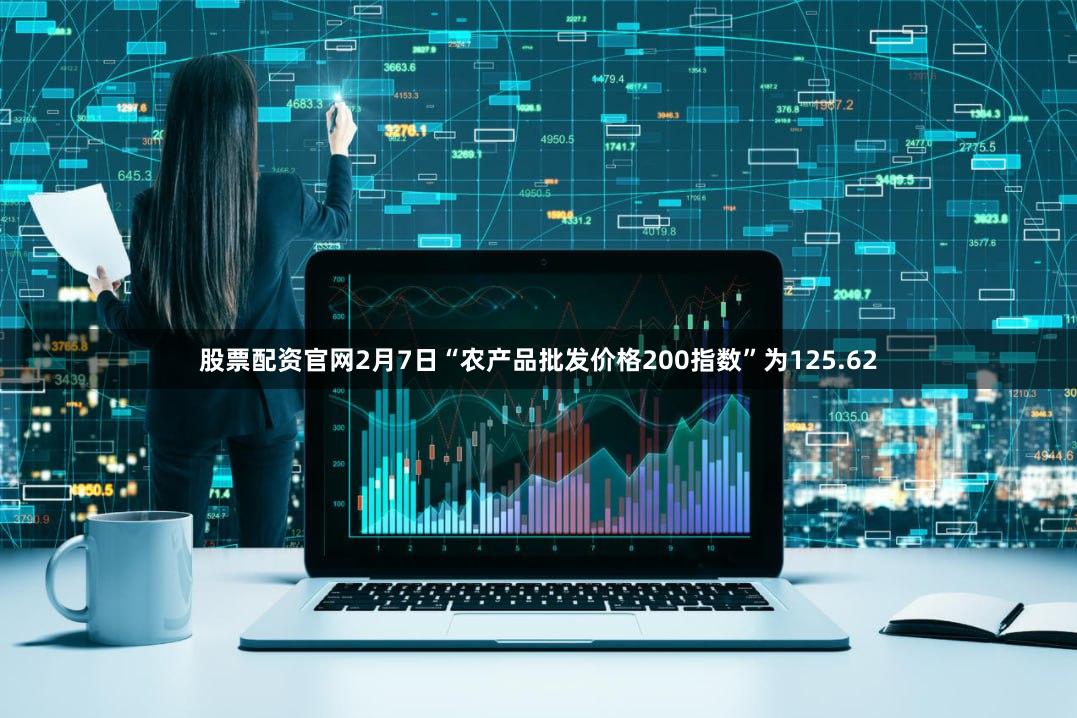 股票配资官网2月7日“农产品批发价格200指数”为125.62