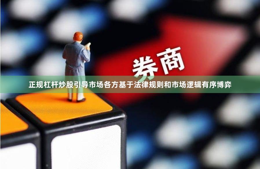 正规杠杆炒股引导市场各方基于法律规则和市场逻辑有序博弈