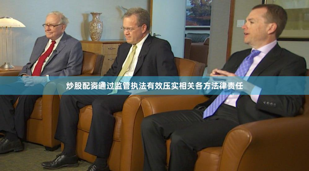 炒股配资通过监管执法有效压实相关各方法律责任