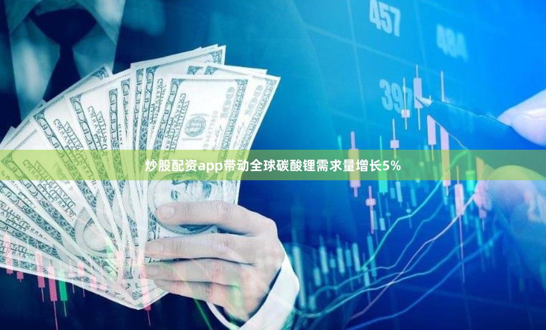 炒股配资app带动全球碳酸锂需求量增长5%