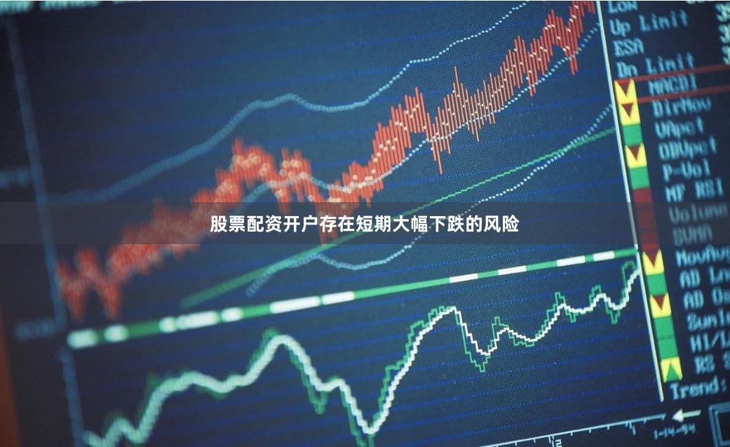 股票配资开户存在短期大幅下跌的风险