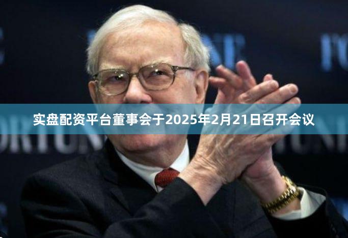 实盘配资平台董事会于2025年2月21日召开会议