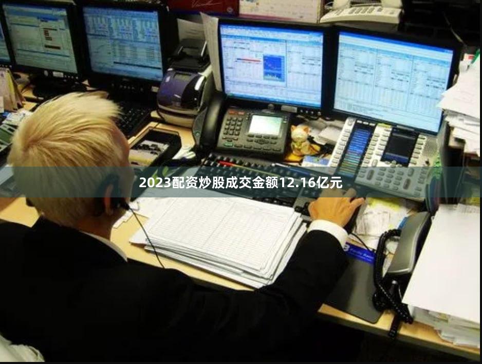2023配资炒股成交金额12.16亿元