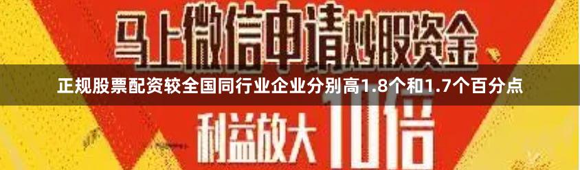 正规股票配资较全国同行业企业分别高1.8个和1.7个百分点