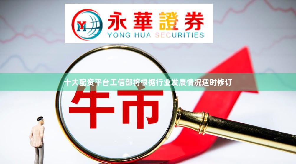 十大配资平台工信部将根据行业发展情况适时修订