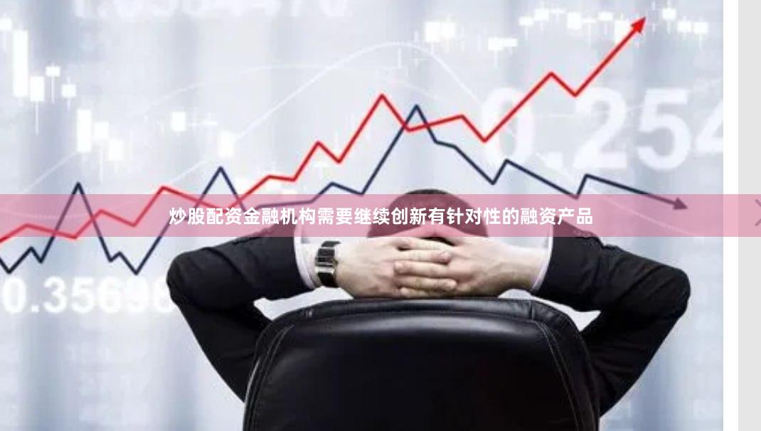 炒股配资金融机构需要继续创新有针对性的融资产品
