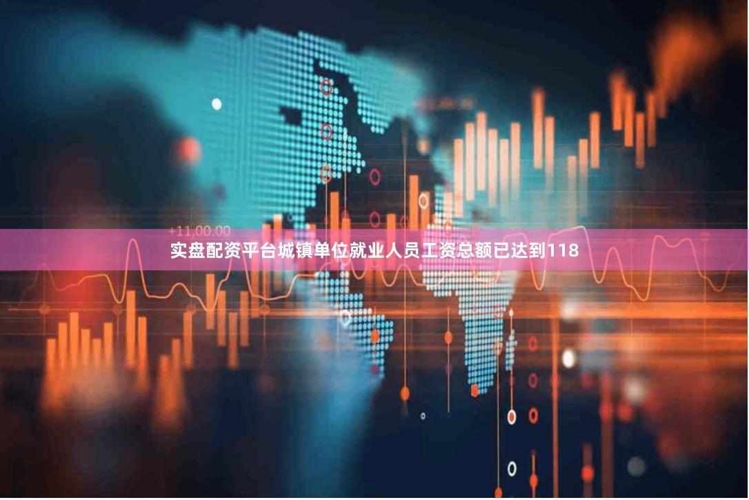 实盘配资平台城镇单位就业人员工资总额已达到118