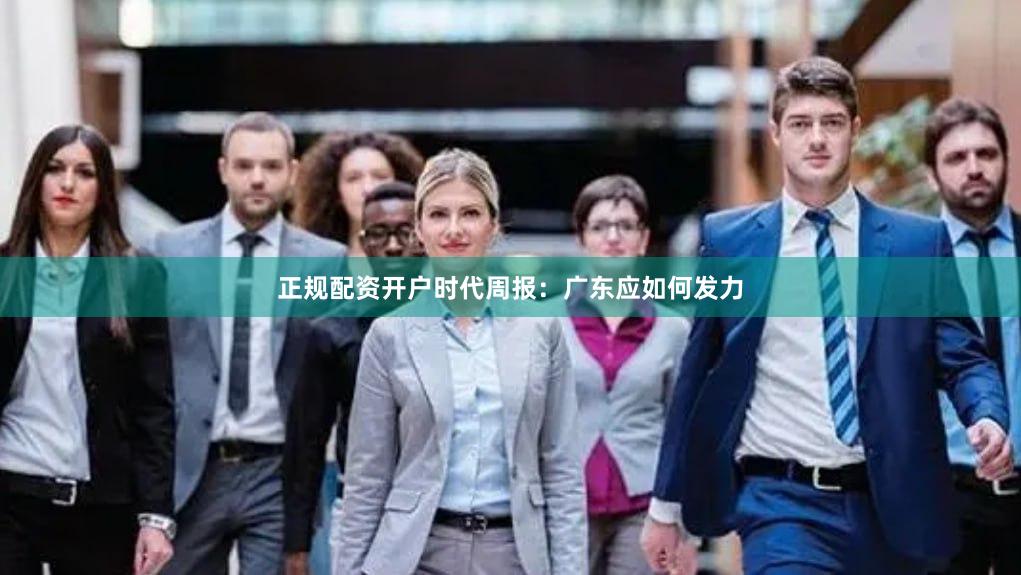 正规配资开户时代周报：广东应如何发力
