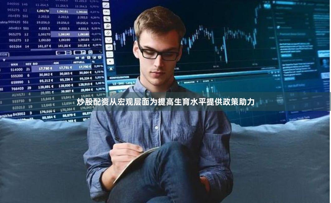 炒股配资从宏观层面为提高生育水平提供政策助力