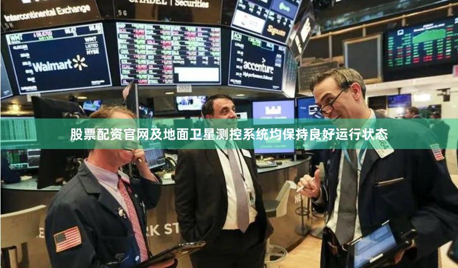 股票配资官网及地面卫星测控系统均保持良好运行状态